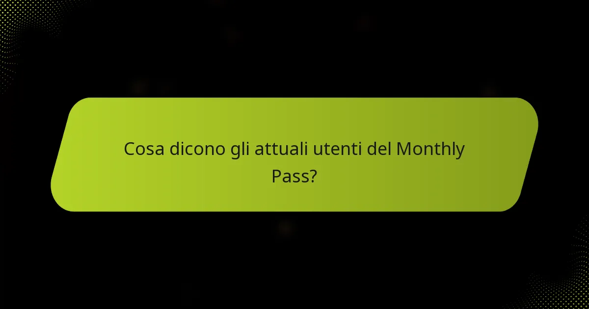 Cosa dicono gli attuali utenti del Monthly Pass?