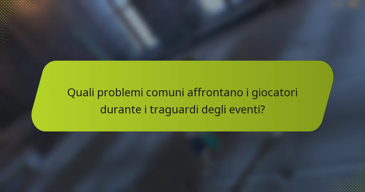 Quali problemi comuni affrontano i giocatori durante i traguardi degli eventi?