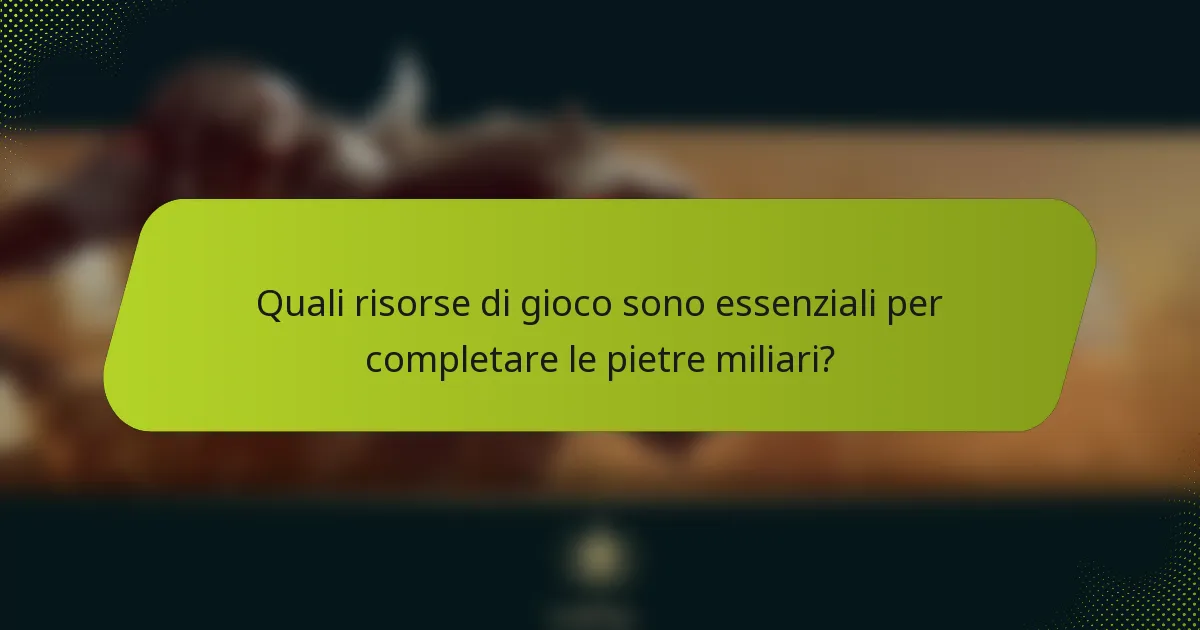 Quali risorse di gioco sono essenziali per completare le pietre miliari?
