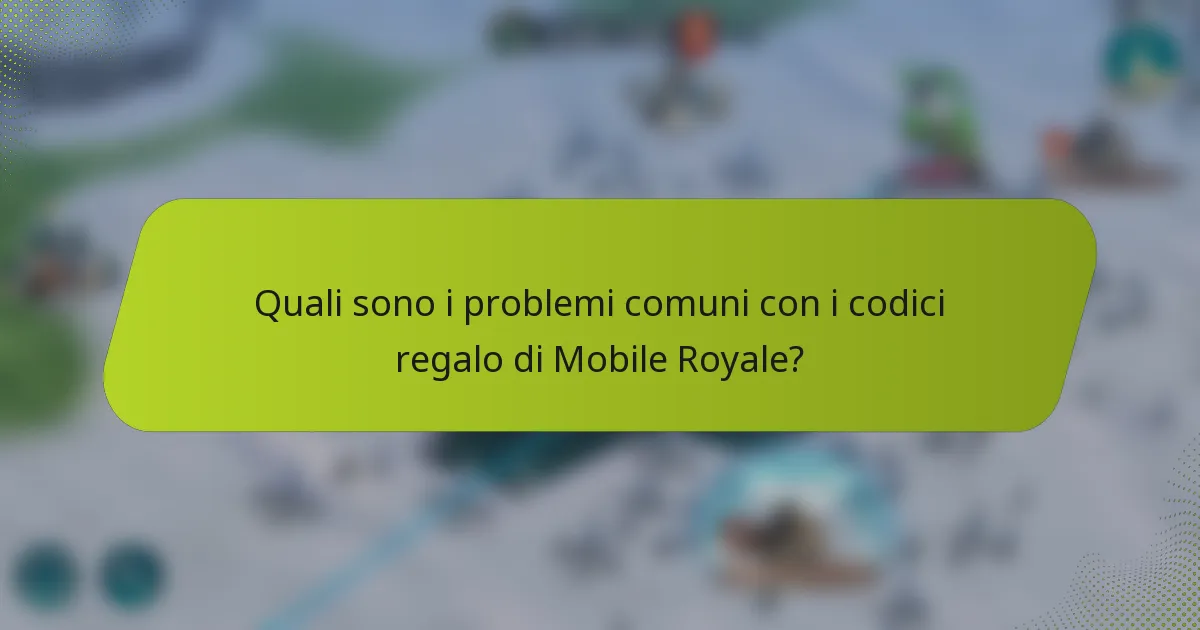 Quali sono i problemi comuni con i codici regalo di Mobile Royale?