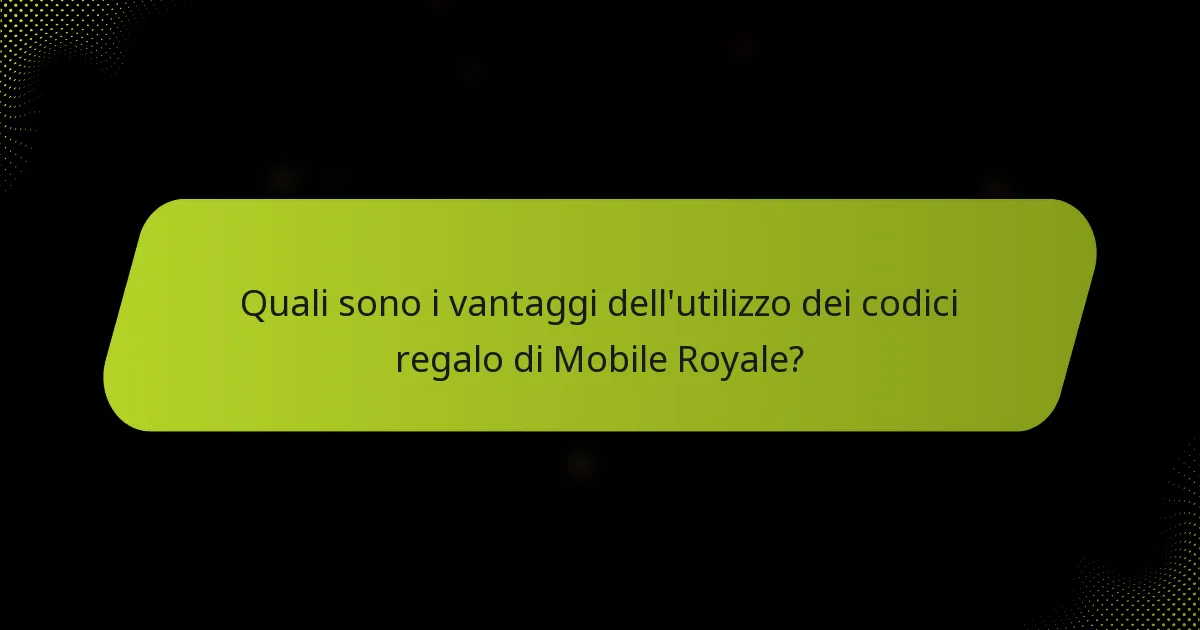 Quali sono i vantaggi dell'utilizzo dei codici regalo di Mobile Royale?