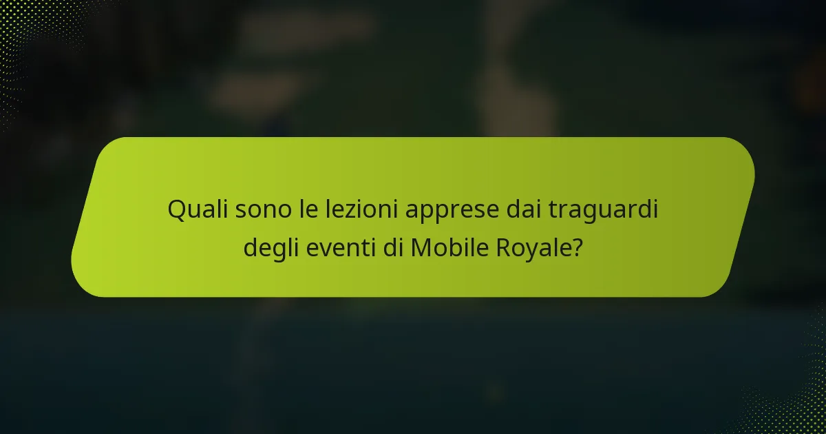 Quali sono le lezioni apprese dai traguardi degli eventi di Mobile Royale?