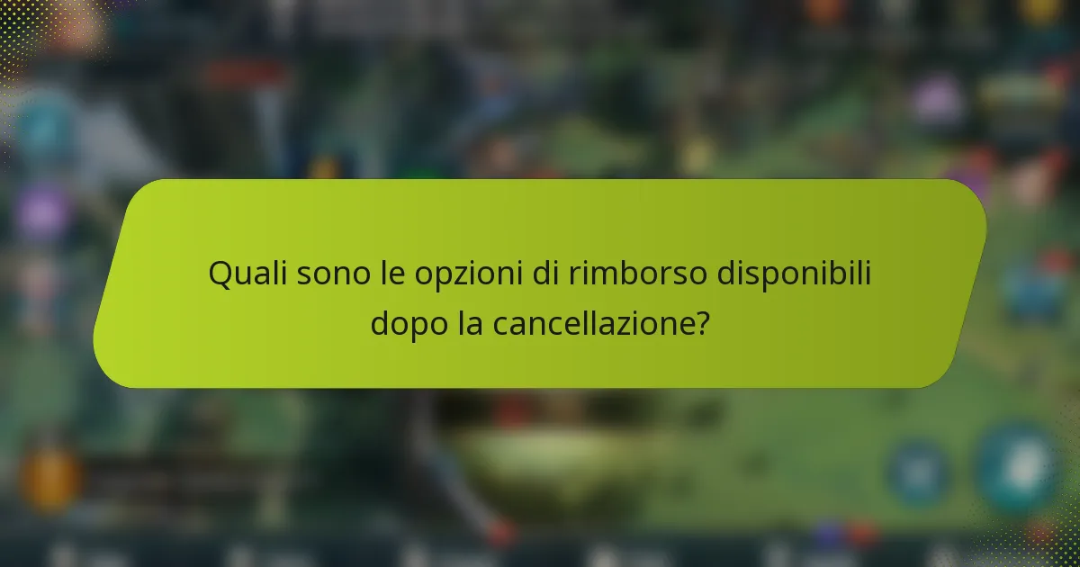 Quali sono le opzioni di rimborso disponibili dopo la cancellazione?